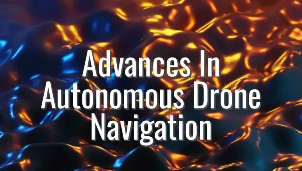 Advances In Autonomous Drone Navigation - autonomous drone navigation