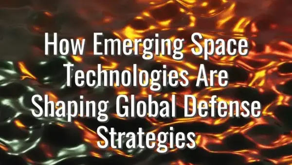 How Emerging Space Technologies Are Shaping Global Defense Strategies - space technologies in defense