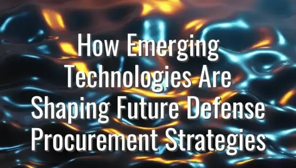 How Emerging Technologies Are Shaping Future Defense Procurement Strategies - emerging defense technologies