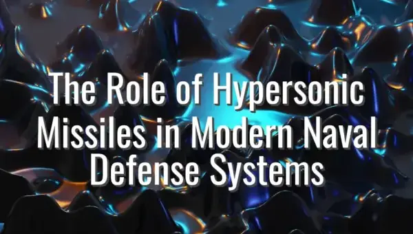The Role of Hypersonic Missiles in Modern Naval Defense Systems - hypersonic missiles