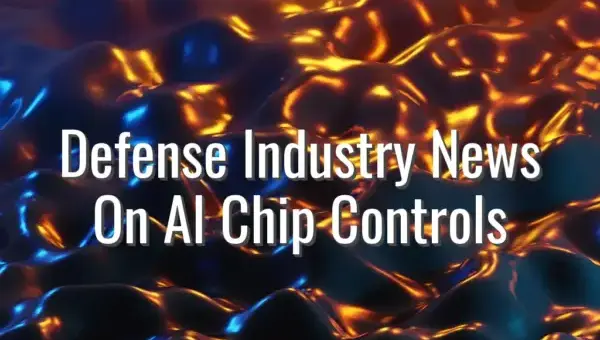 Defense Industry News On AI Chip Controls - AI chip export controls