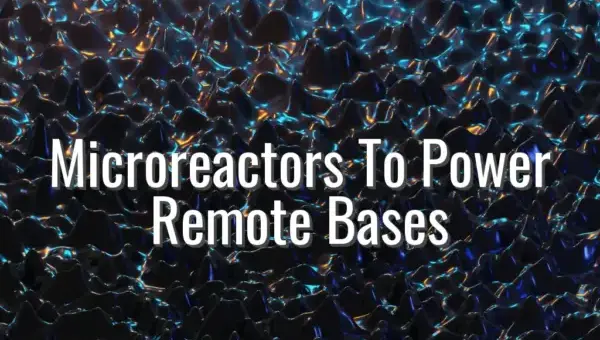 Microreactors To Power Remote Bases - microreactors for military bases