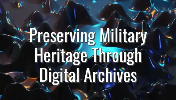 Preserving Military Heritage Through Digital Archives - military heritage digital archives