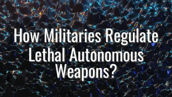 How Militaries Regulate Lethal Autonomous Weapons? - regulate lethal autonomous weapons