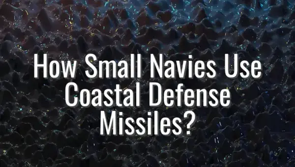 How Small Navies Use Coastal Defense Missiles? - coastal defense missile systems