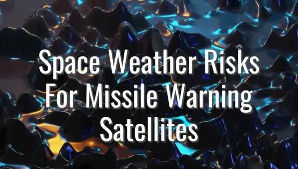 Space Weather Risks For Missile Warning Satellites - space weather effects on satellites