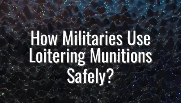 How Militaries Use Loitering Munitions Safely? - loitering munitions tactics